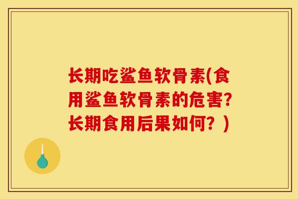 长期吃鲨鱼软骨素(食用鲨鱼软骨素的危害？长期食用后果如何？)