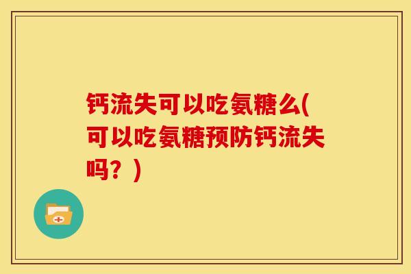 钙流失可以吃氨糖么(可以吃氨糖预防钙流失吗？)