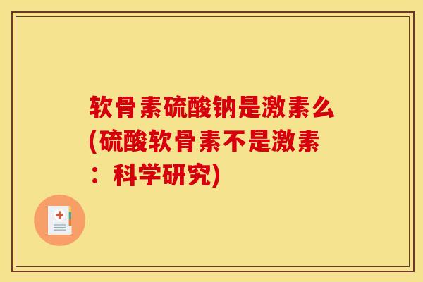软骨素硫酸钠是激素么(硫酸软骨素不是激素：科学研究)