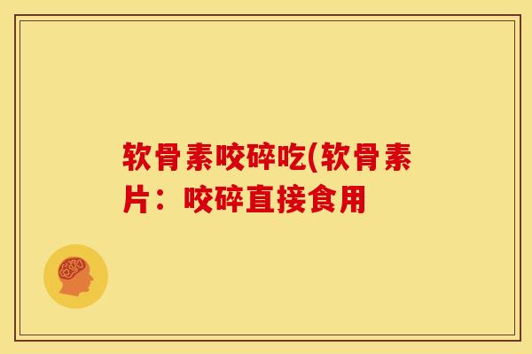 软骨素咬碎吃(软骨素片：咬碎直接食用