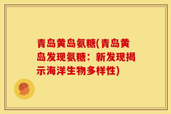 青岛黄岛氨糖(青岛黄岛发现氨糖：新发现揭示海洋生物多样性)
