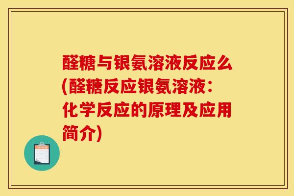 醛糖与银氨溶液反应么(醛糖反应银氨溶液：化学反应的原理及应用简介)