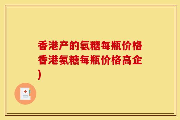 香港产的氨糖每瓶价格香港氨糖每瓶价格高企)