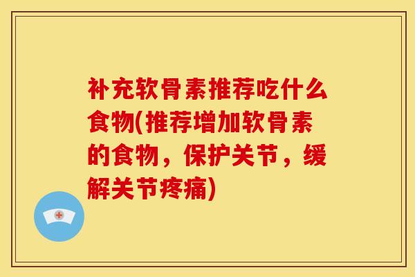 补充软骨素推荐吃什么食物(推荐增加软骨素的食物，保护关节，缓解关节疼痛)
