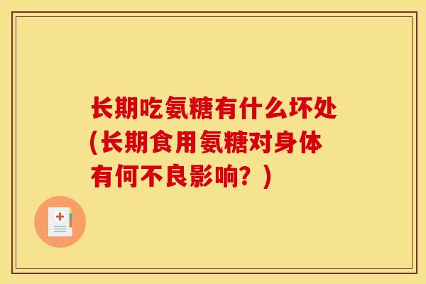 长期吃氨糖有什么坏处(长期食用氨糖对身体有何不良影响？)