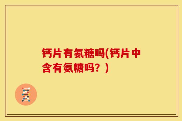 钙片有氨糖吗(钙片中含有氨糖吗？)