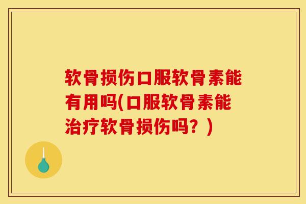 软骨损伤口服软骨素能有用吗(口服软骨素能治疗软骨损伤吗？)