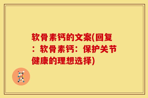 软骨素钙的文案(回复：软骨素钙：保护关节健康的理想选择)
