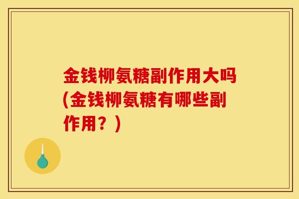 金钱柳氨糖副作用大吗(金钱柳氨糖有哪些副作用？)