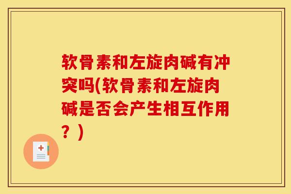 软骨素和左旋肉碱有冲突吗(软骨素和左旋肉碱是否会产生相互作用？)