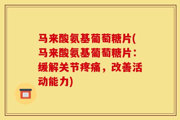 马来酸氨基葡萄糖片(马来酸氨基葡萄糖片：缓解关节疼痛，改善活动能力)