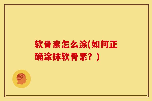 软骨素怎么涂(如何正确涂抹软骨素？)