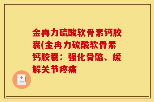 金冉力硫酸软骨素钙胶囊(金冉力硫酸软骨素钙胶囊：强化骨骼、缓解关节疼痛