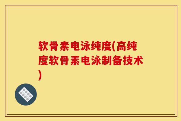 软骨素电泳纯度(高纯度软骨素电泳制备技术)