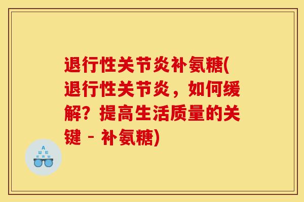 退行性关节炎补氨糖(退行性关节炎，如何缓解？提高生活质量的关键 - 补氨糖)