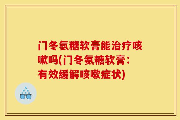 门冬氨糖软膏能治疗咳嗽吗(门冬氨糖软膏：有效缓解咳嗽症状)