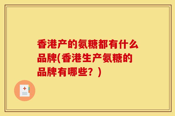 香港产的氨糖都有什么品牌(香港生产氨糖的品牌有哪些？)