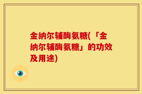 金纳尔辅酶氨糖(「金纳尔辅酶氨糖」的功效及用途)
