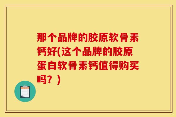 那个品牌的胶原软骨素钙好(这个品牌的胶原蛋白软骨素钙值得购买吗？)