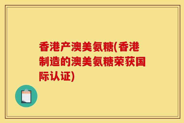 香港产澳美氨糖(香港制造的澳美氨糖荣获国际认证)