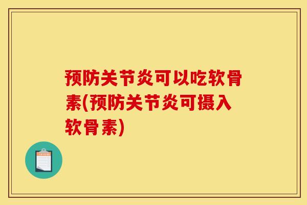 预防关节炎可以吃软骨素(预防关节炎可摄入软骨素)