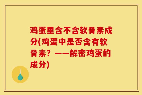 鸡蛋里含不含软骨素成分(鸡蛋中是否含有软骨素？——解密鸡蛋的成分)