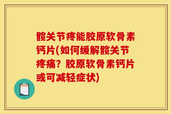 髋关节疼能胶原软骨素钙片(如何缓解髋关节疼痛？胶原软骨素钙片或可减轻症状)