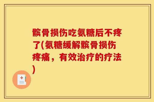 髌骨损伤吃氨糖后不疼了(氨糖缓解髌骨损伤疼痛，有效治疗的疗法)