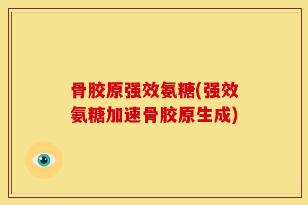 骨胶原强效氨糖(强效氨糖加速骨胶原生成)