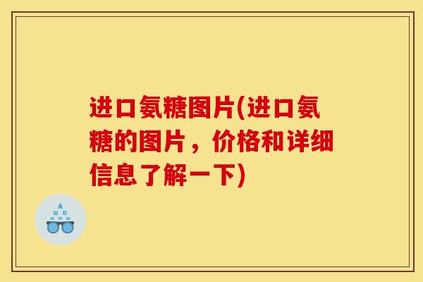 进口氨糖图片(进口氨糖的图片，价格和详细信息了解一下)