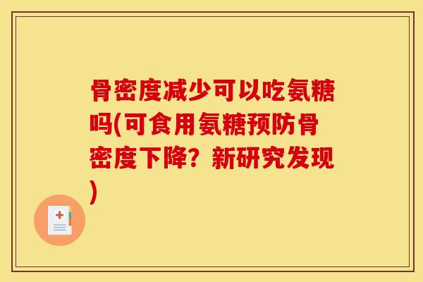 骨密度减少可以吃氨糖吗(可食用氨糖预防骨密度下降？新研究发现)