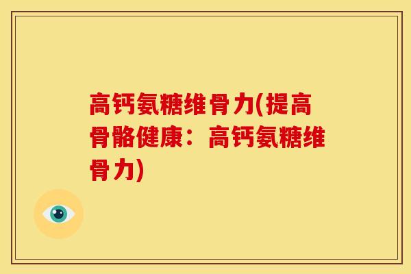 高钙氨糖维骨力(提高骨骼健康：高钙氨糖维骨力)