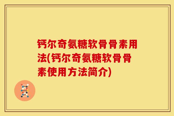 钙尔奇氨糖软骨骨素用法(钙尔奇氨糖软骨骨素使用方法简介)