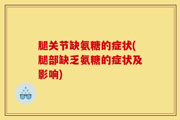 腿关节缺氨糖的症状(腿部缺乏氨糖的症状及影响)