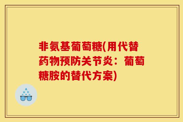 非氨基葡萄糖(用代替药物预防关节炎：葡萄糖胺的替代方案)