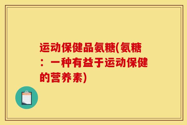 运动保健品氨糖(氨糖：一种有益于运动保健的营养素)