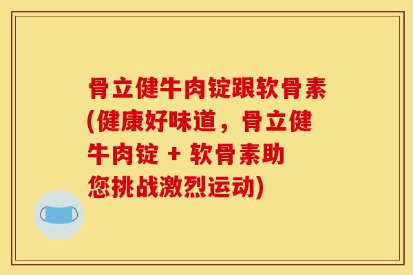 骨立健牛肉锭跟软骨素(健康好味道，骨立健牛肉锭 + 软骨素助您挑战激烈运动)