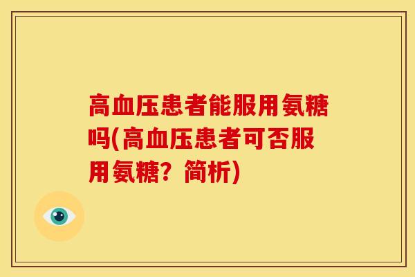 高血压患者能服用氨糖吗(高血压患者可否服用氨糖？简析)