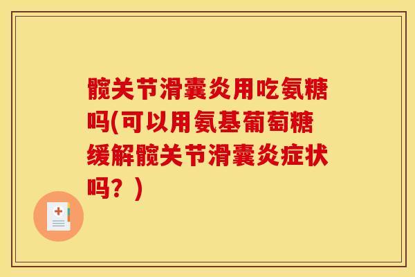 髋关节滑囊炎用吃氨糖吗(可以用氨基葡萄糖缓解髋关节滑囊炎症状吗？)