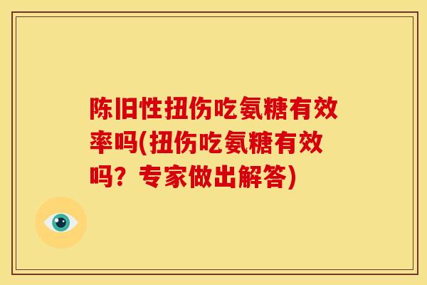 陈旧性扭伤吃氨糖有效率吗(扭伤吃氨糖有效吗？专家做出解答)