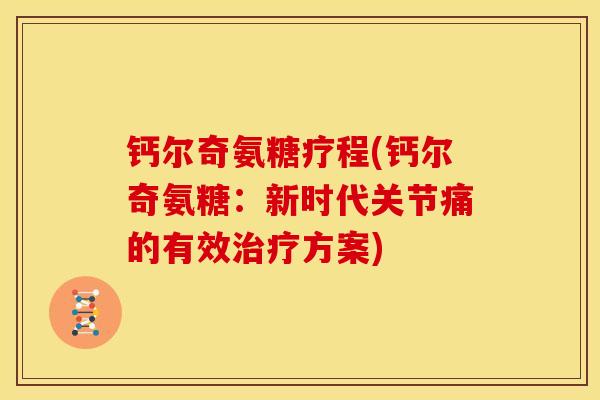 钙尔奇氨糖疗程(钙尔奇氨糖：新时代关节痛的有效治疗方案)
