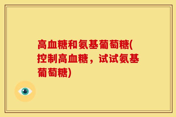 高血糖和氨基葡萄糖(控制高血糖，试试氨基葡萄糖)