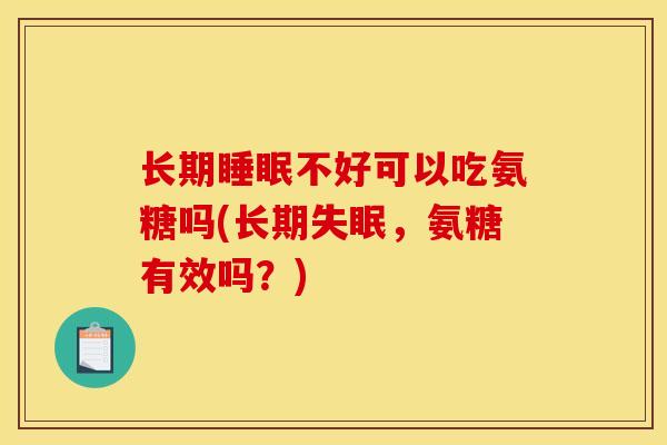 长期睡眠不好可以吃氨糖吗(长期失眠，氨糖有效吗？)
