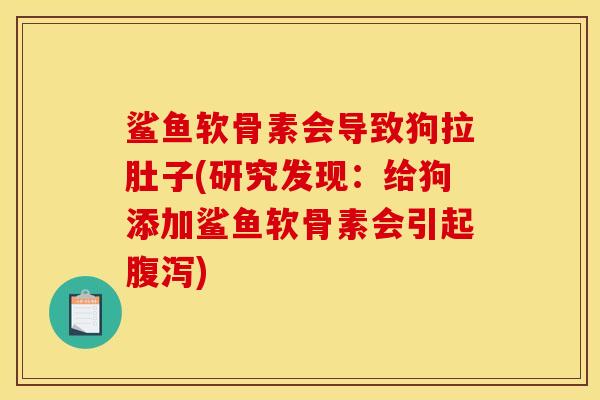 鲨鱼软骨素会导致狗拉肚子(研究发现：给狗添加鲨鱼软骨素会引起腹泻)