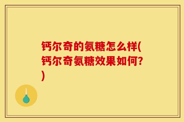 钙尔奇的氨糖怎么样(钙尔奇氨糖效果如何？)