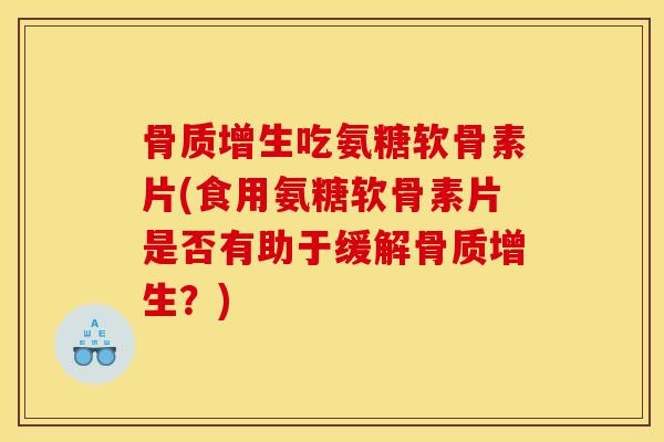 骨质增生吃氨糖软骨素片(食用氨糖软骨素片是否有助于缓解骨质增生？)