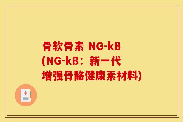 骨软骨素 NG-kB(NG-kB：新一代增强骨骼健康素材料)