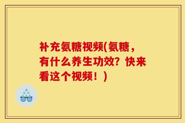补充氨糖视频(氨糖，有什么养生功效？快来看这个视频！)