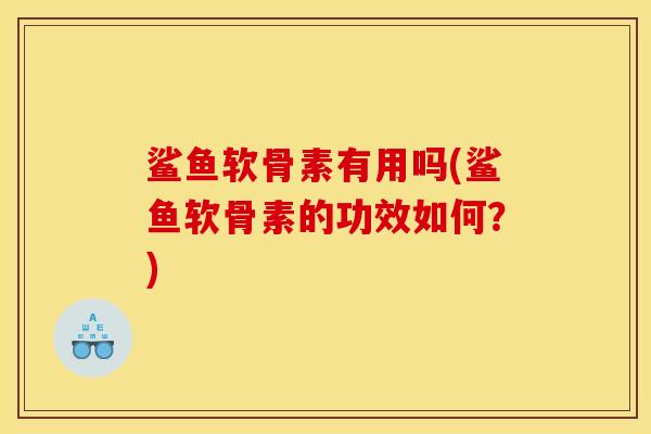 鲨鱼软骨素有用吗(鲨鱼软骨素的功效如何？)