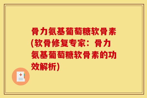 骨力氨基葡萄糖软骨素(软骨修复专家：骨力氨基葡萄糖软骨素的功效解析)